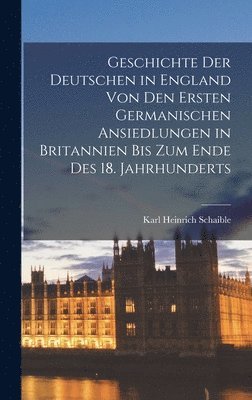 bokomslag Geschichte Der Deutschen in England Von Den Ersten Germanischen Ansiedlungen in Britannien Bis Zum Ende Des 18. Jahrhunderts