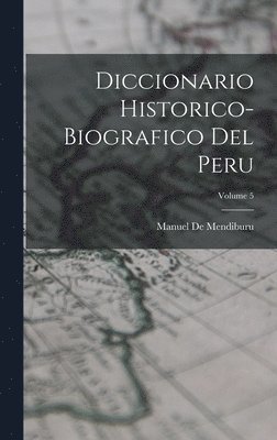 Diccionario Historico-Biografico Del Peru; Volume 5 1