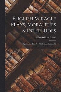 bokomslag English Miracle Plays, Moralities & Interludes