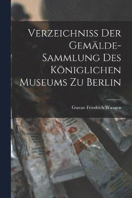 Gustav Friedrich Waagen - Verzeichniss der Gemälde-Sammlung des Königlichen Museums zu Berlin, Häftad