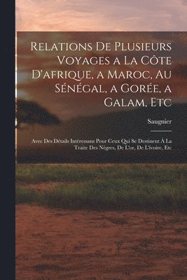 Relations De Plusieurs Voyages a La Cte D'afrique, a Maroc, Au Sngal, a Gore, a Galam, Etc 1