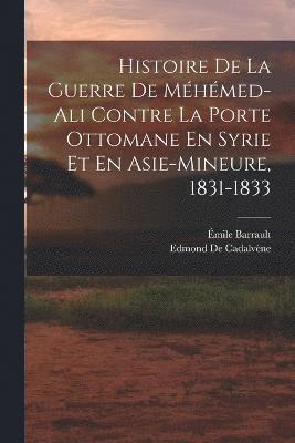 bokomslag Histoire De La Guerre De Mhmed-Ali Contre La Porte Ottomane En Syrie Et En Asie-Mineure, 1831-1833
