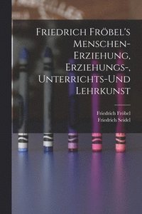 bokomslag Friedrich Frbel's Menschen-Erziehung, Erziehungs-, Unterrichts-Und Lehrkunst