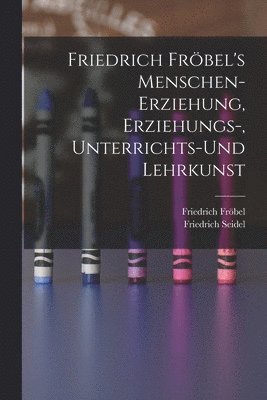 Friedrich Fröbel, Friedrich Seidel - Friedrich Fröbel's Menschen-Erziehung, Erziehungs-, Unterrichts-Und Lehrkunst, Häftad