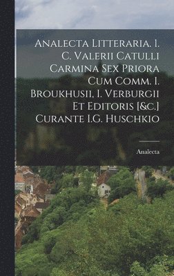 bokomslag Analecta Litteraria. 1. C. Valerii Catulli Carmina Sex Priora Cum Comm. I. Broukhusii, I. Verburgii Et Editoris [&c.] Curante I.G. Huschkio