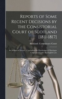 bokomslag Reports of Some Recent Decisions by the Consistorial Court of Scotland [1811-1817]