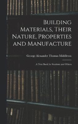 Building Materials, Their Nature, Properties and Manufacture
