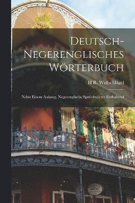 Deutsch-Negerenglisches Wrterbuch; Nebst Einem Anhang, Negerenglische Sprchwrter Enthaltend 1