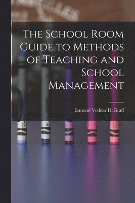School Room Guide to Methods of Teaching and School Management