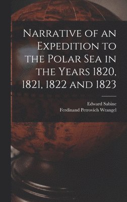 Narrative of an Expedition to the Polar Sea in the Years 1820, 1821, 1822 and 1823 1