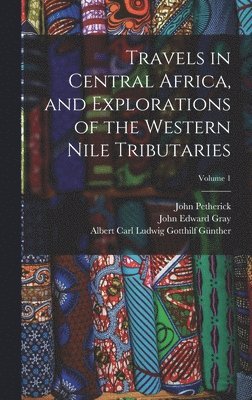 bokomslag Travels in Central Africa, and Explorations of the Western Nile Tributaries; Volume 1