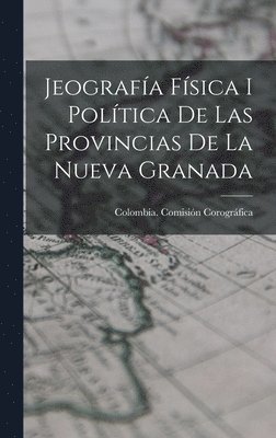 Jeografa Fsica I Poltica De Las Provincias De La Nueva Granada 1