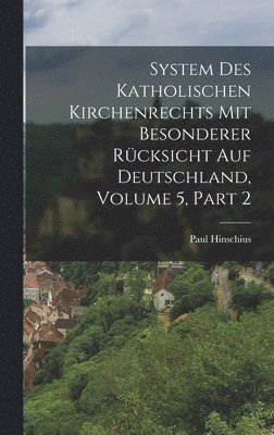 System Des Katholischen Kirchenrechts Mit Besonderer Rücksicht Auf Deutschland, Volume 5, part 2