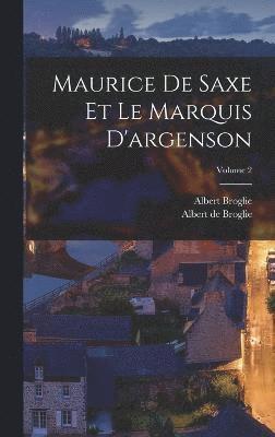 Maurice De Saxe Et Le Marquis D'argenson; Volume 2