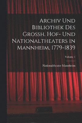 Archiv Und Bibliothek Des Grossh. Hof- Und Nationaltheaters in Mannheim, 1779-1839; Volume 1 1