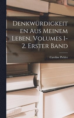 Denkwrdigkeiten Aus Meinem Leben, Volumes 1-2. Erster Band 1