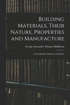 Building Materials, Their Nature, Properties and Manufacture 1