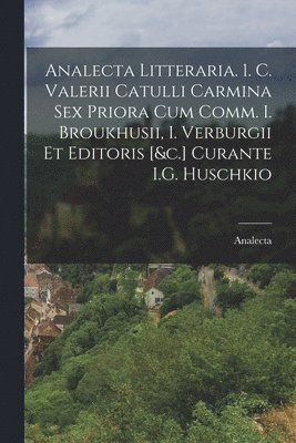 Analecta - Analecta Litteraria. 1. C. Valerii Catulli Carmina Sex Priora Cum Comm. I. Broukhusii, I. Verburgii Et Editoris [&c.] Curante I.G. Huschkio, Häftad