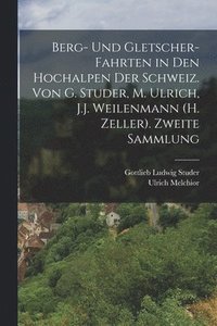 bokomslag Berg- Und Gletscher-Fahrten in Den Hochalpen Der Schweiz. Von G. Studer, M. Ulrich, J.J. Weilenmann (H. Zeller). Zweite Sammlung