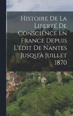 Histoire De La Libert De Conscience En France Depuis L'dit De Nantes Jusqu' Juillet 1870 1