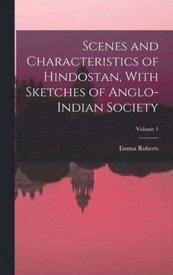 Emma Roberts - Scenes and Characteristics of Hindostan, With Sketches of Anglo-Indian Society; Volume 1, Inbunden