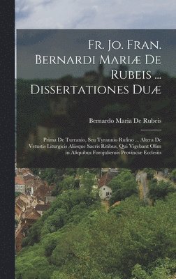 bokomslag Fr. Jo. Fran. Bernardi Mariæ De Rubeis ... Dissertationes Duæ: Prima De Turranio, Seu Tyrannio Rufino ... Altera De Vetustis Liturgicis Aliisque Sacri