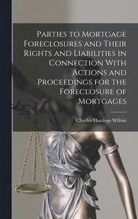 bokomslag Parties to Mortgage Foreclosures and Their Rights and Liabilities in Connection With Actions and Proceedings for the Foreclosure of Mortgages