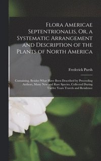 bokomslag Flora Americae Septentrionalis, Or, a Systematic Arrangement and Description of the Plants of North America