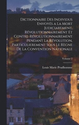 bokomslag Dictionnaire Des Individus Envoyés a La Mort Judiciarement, Révolutionnairement Et Contre-Révolutionnairement Pendant La Révolution, Particulierement Sous Le Règne De La Convention Nationale; Volume 2