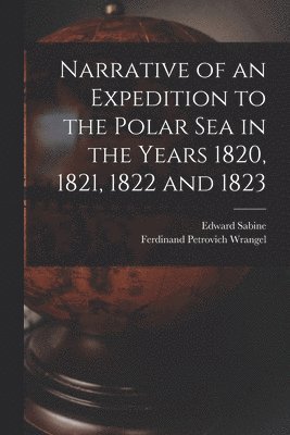 Narrative of an Expedition to the Polar Sea in the Years 1820, 1821, 1822 and 1823 1