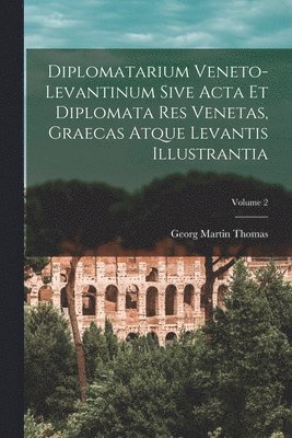 Diplomatarium Veneto-Levantinum Sive Acta Et Diplomata Res Venetas, Graecas Atque Levantis Illustrantia; Volume 2 1