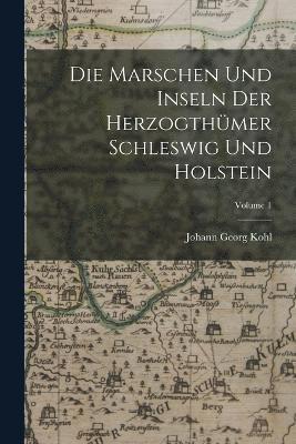 Johann Georg Kohl - Marschen Und Inseln Der Herzogthümer Schleswig Und Holstein; Volume 1, Häftad