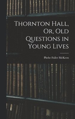 Phebe Fuller McKeen - Thornton Hall, Or, Old Questions in Young Lives, Inbunden