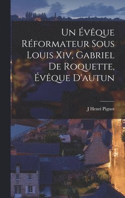 bokomslag Un vque Rformateur Sous Louis Xiv, Gabriel De Roquette, vque D'autun