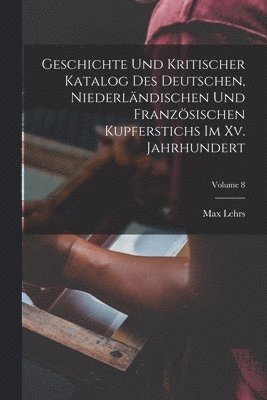 Max Lehrs - Geschichte Und Kritischer Katalog Des Deutschen, Niederländischen Und Französischen Kupferstichs Im Xv. Jahrhundert; Volume 8, Häftad