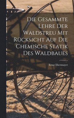 Die Gesammte Lehre Der Waldstreu Mit Rcksicht Auf Die Chemische Statik Des Waldbaues 1