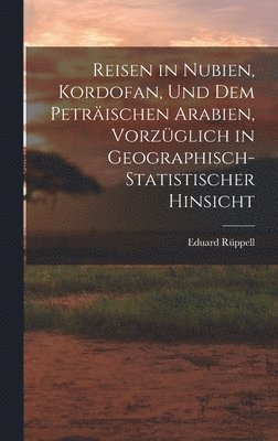 Reisen in Nubien, Kordofan, Und Dem Peträischen Arabien, Vorzüglich in Geographisch-Statistischer Hinsicht