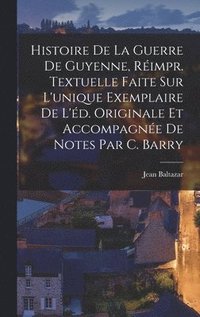 bokomslag Histoire De La Guerre De Guyenne, Rimpr. Textuelle Faite Sur L'unique Exemplaire De L'd. Originale Et Accompagne De Notes Par C. Barry