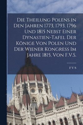F V S, F. V. S - Theilung Polens in den Jahren 1773, 1793, 1796 und 1815 nebst einer Dynastien-Tafel der Könige von Polen und der Wiener Kongress im Jahre 1815, von F.V.S., Häftad