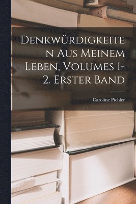 Denkwrdigkeiten Aus Meinem Leben, Volumes 1-2. Erster Band 1
