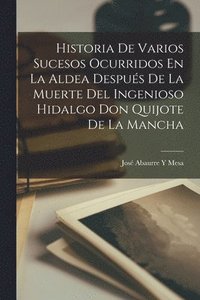 bokomslag Historia De Varios Sucesos Ocurridos En La Aldea Despus De La Muerte Del Ingenioso Hidalgo Don Quijote De La Mancha