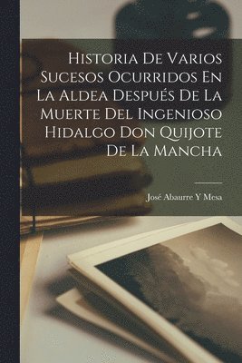 Historia De Varios Sucesos Ocurridos En La Aldea Despus De La Muerte Del Ingenioso Hidalgo Don Quijote De La Mancha 1