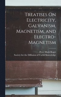 bokomslag Treatises On Electricity, Galvanism, Magnetism, and Electro-Magnetism