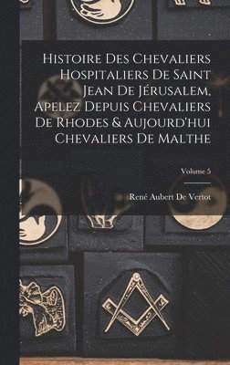 bokomslag Histoire Des Chevaliers Hospitaliers De Saint Jean De Jérusalem, Apelez Depuis Chevaliers De Rhodes & Aujourd'hui Chevaliers De Malthe; Volume 5