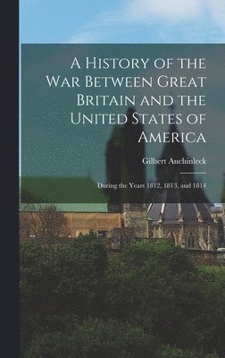 Gilbert Auchinleck - History of the War Between Great Britain and the United States of America, Inbunden