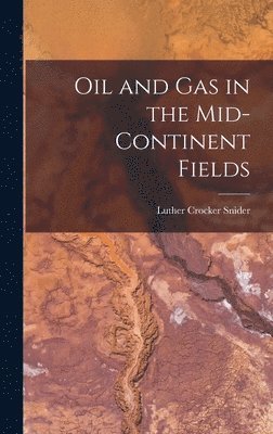 Luther Crocker Snider - Oil and Gas in the Mid-Continent Fields, Inbunden