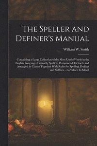 bokomslag The Speller and Definer's Manual: Containing a Large Collection of the Most Useful Words in the English Language, Correctly Spelled, Pronounced, Defin