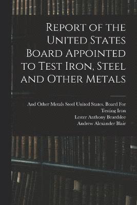 bokomslag Report of the United States Board Appointed to Test Iron, Steel and Other Metals