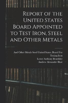 bokomslag Report of the United States Board Appointed to Test Iron, Steel and Other Metals