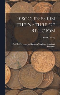 Orville Dewey - Discourses On the Nature of Religion; and On Commerce and Business; With Some Occasional Discourses, Inbunden